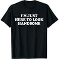 thumbnail image 1 of I'm Just Here To Look Handsome Funny Sarcastic Good, Looking T-Shirt mens t irt men，black，women，misfits，journey ，boys, 1 of 4