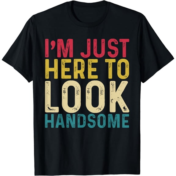 I'm Just Here To Look Handsome Funny Sarcastic Retro, Vintage T-Shirt mens t hirt men,black,women,misfits,journey ,boys