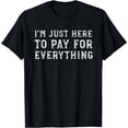 thumbnail image 1 of I'm Just Here To Pay For Everything Funny Mom Dad T-Shirt T-Shirt Black Large, 1 of 4