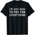 thumbnail image 1 of I'm Just Here To Pay For Everything Funny Mom Dad T-Shirt T-Shirt, 1 of 3