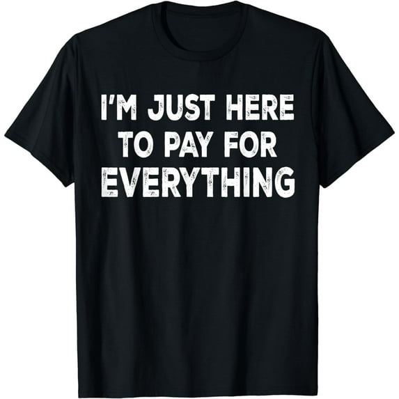 I'm Just Here To Pay For Everything Funny Mom Dad T-Shirt