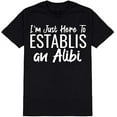 thumbnail image 1 of I'm Just Here to Establish an Alibi Graphic Novelty Ad*** Humor Funny T Shirt Black 2X-Large, 1 of 1