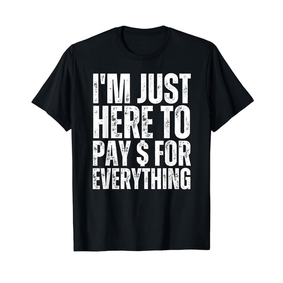 I'm Just Here to Pay For Everything Funny Mom Dad Wife T-Shirt
