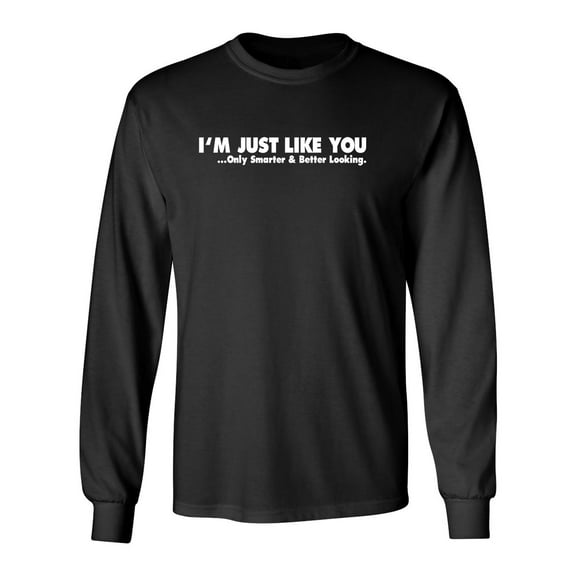 I'm Just Like You Only Smarter And Better Looking Sarcastic Novelty Gift Idea Adult Humor Funny Men's Long Sleeve Shirts