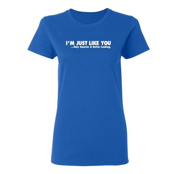 I'm Just Like You Only Smarter And Better Looking Sarcastic Novelty Gift Idea Adult Humor Funny Women's Casual Tees