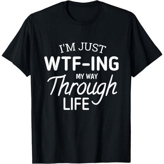 I'm Just WTF-ing My Way Through Life T-Shirt