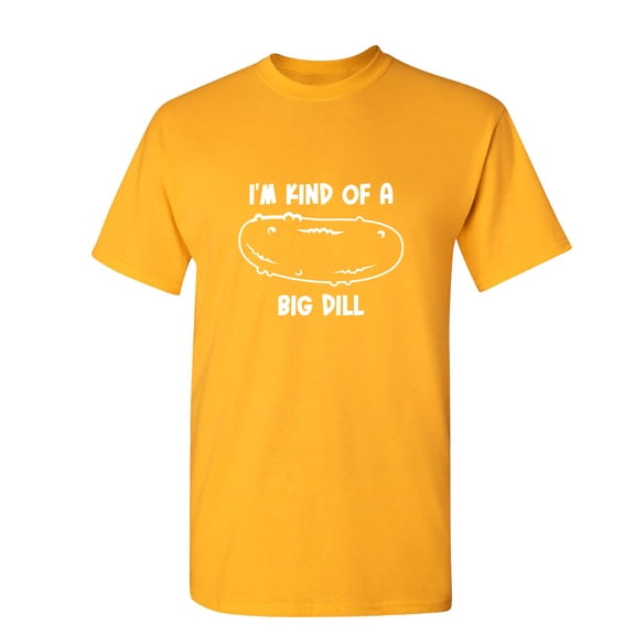 I'm Kind Of A Big Dill Sarcastic Humor Graphic Novelty Funny T Shirt