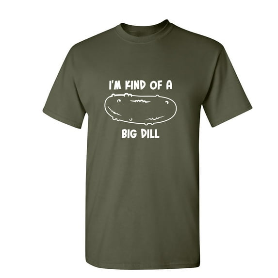 I'm Kind Of A Big Dill Sarcastic Humor Graphic Novelty Funny T Shirt
