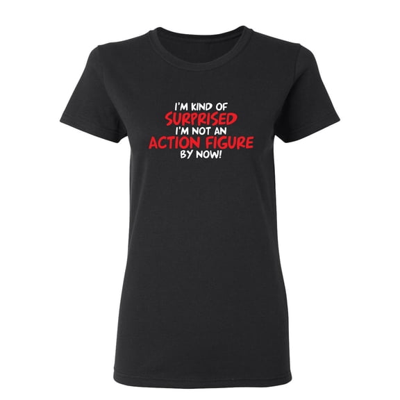 I'm Kind of Surprised I'm Not An Action Figure By Now Sarcastic Novelty Gift Idea Adult Humor Funny Women's Casual Tees