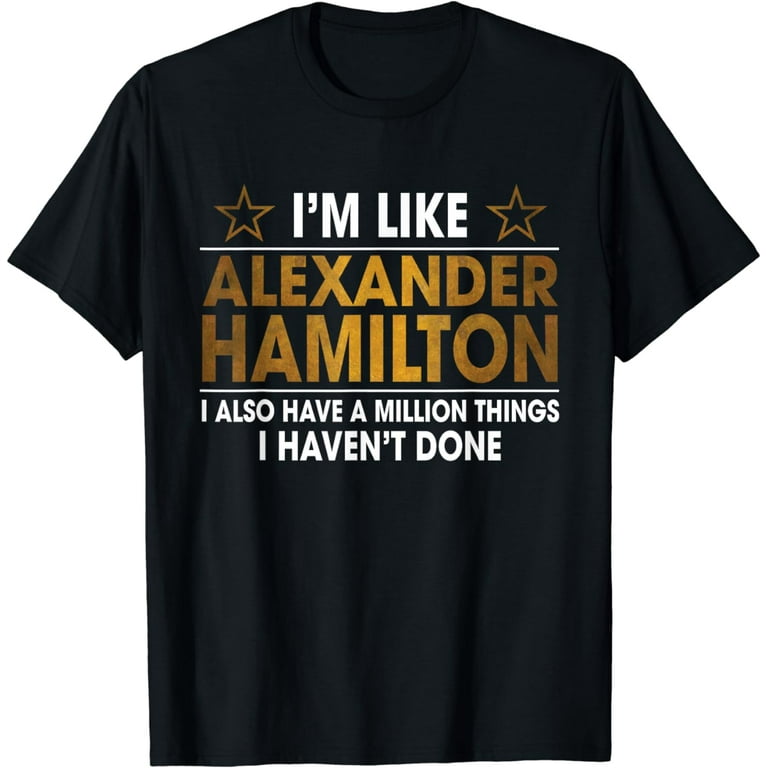 I'm Like Alexander Hamilton Shirt - Cool Gift Tee I'm Like Alexander Hamilton Shirt - Cool Gift Tee