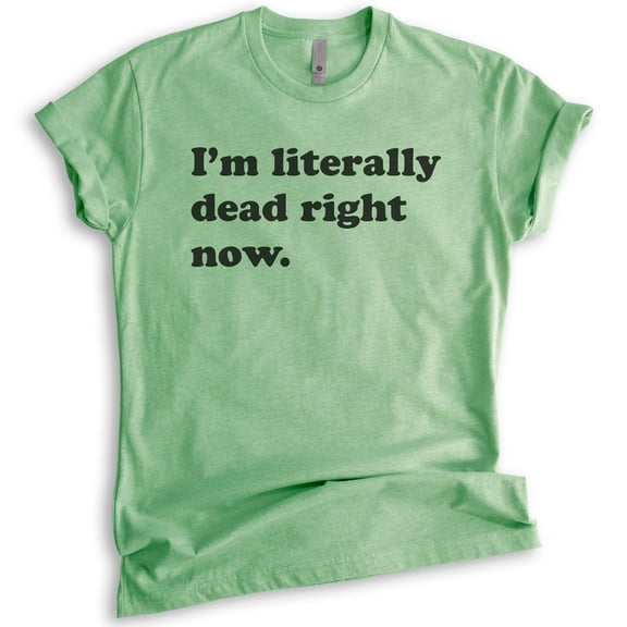 I'm Literally Dead Right Now T-Shirt, Unisex Women's Men's Shirt, Goth Girl Shirt, Goth T-Shirt, Heather Apple Green, Small