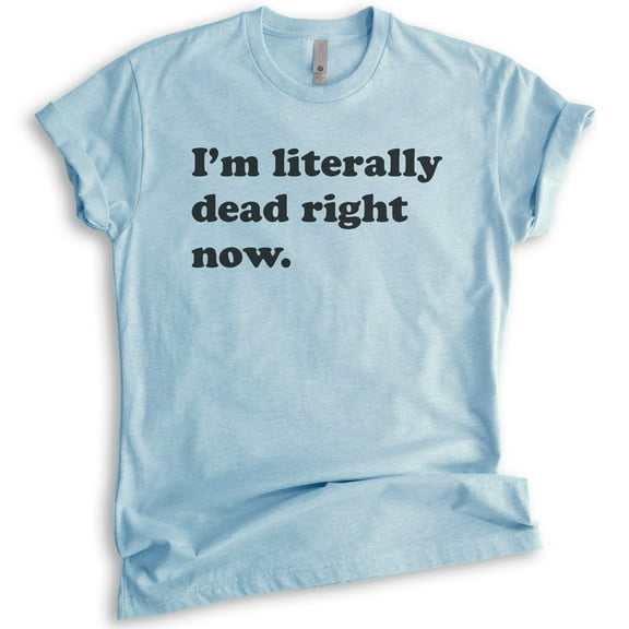I'm Literally Dead Right Now T-Shirt, Unisex Women's Men's Shirt, Goth Girl Shirt, Goth T-Shirt, Heather Light Blue, X-Small