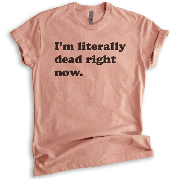 I'm Literally Dead Right Now T-Shirt, Unisex Women's Men's Shirt, Goth Girl Shirt, Goth T-Shirt, Heather Sunset, Small