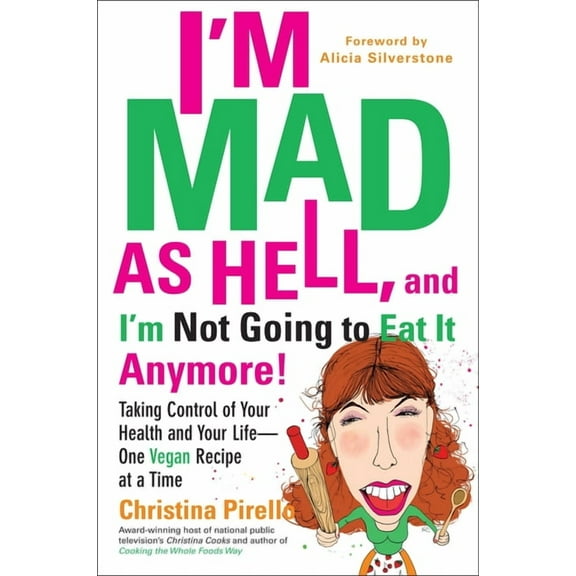 I'm Mad as Hell, and I'm Not Going to Eat It Anymore: Taking Control of Your Health and Your Life--One Vegan Recipe at a, (Paperback)