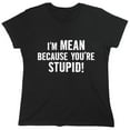 thumbnail image 1 of I'm Mean Because You're Stupid Sarcastic Humor Novelty Funny Women's Casual Tees, 1 of 3