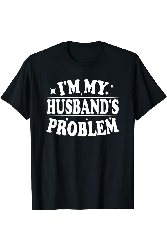 I'm My Husband's Problem Funny Wife Humor Quote T-Shirt, Unisex T-Shirt