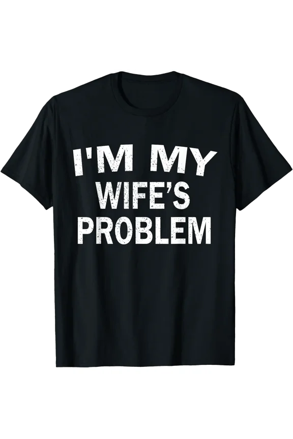 Iām My Wifeās Problem Funny Husband Quote Humor Saying T-Shirt