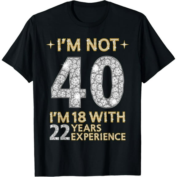 I'm Not 40 I'm 18 with 22 Years Experience Funny 40th b-day T-Shirt