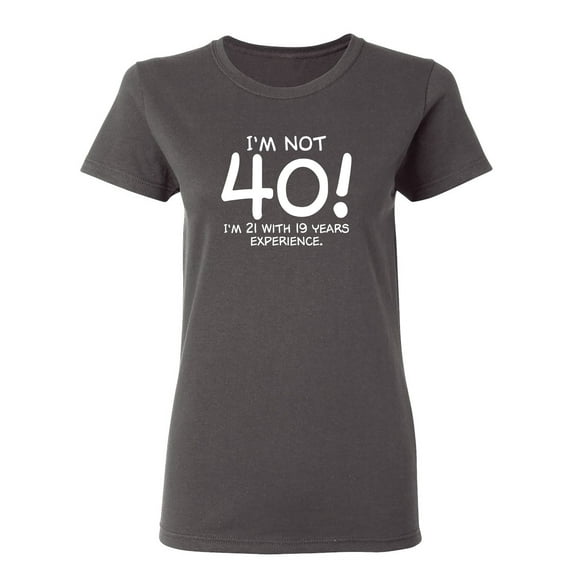 I'm Not 40 I'm 21 With 19 Years Experience Sarcastic Novelty Gift Idea Adult Humor Funny Women's Casual Tees