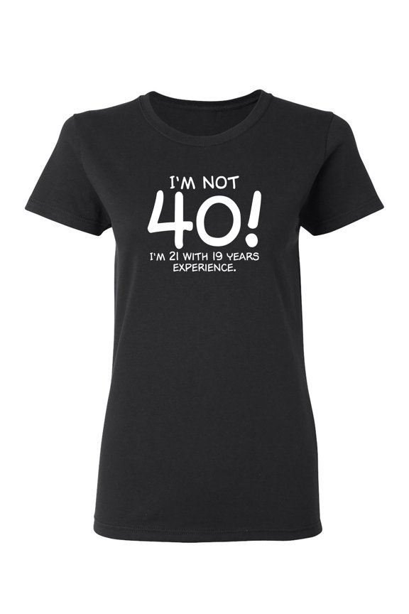 I'm Not 40 I'm 21 With 19 Years Experience Sarcastic Novelty Gift Idea Adult Humor Funny Women's Casual Tees