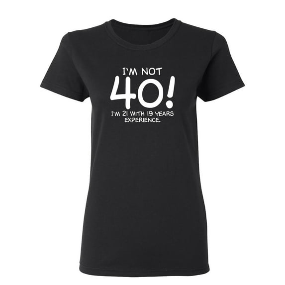 I'm Not 40 I'm 21 With 19 Years Experience Sarcastic Novelty Gift Idea Adult Humor Funny Women's Casual Tees