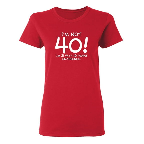 I'm Not 40 I'm 21 With 19 Years Experience Sarcastic Novelty Gift Idea Adult Humor Funny Women's Casual Tees