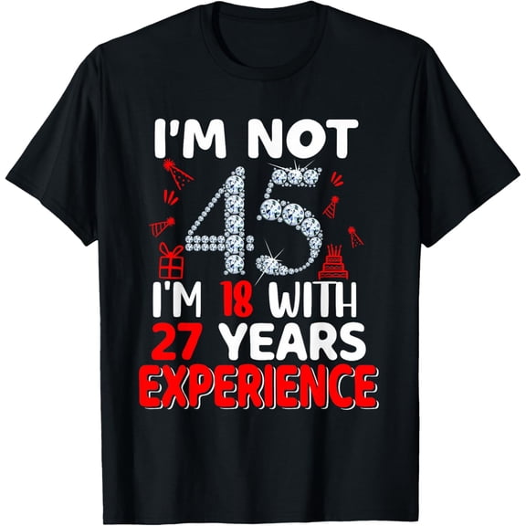 I'm Not 45 I'm 18 with 27 Years Experience 45th Birthday T-Shirt100% cotton