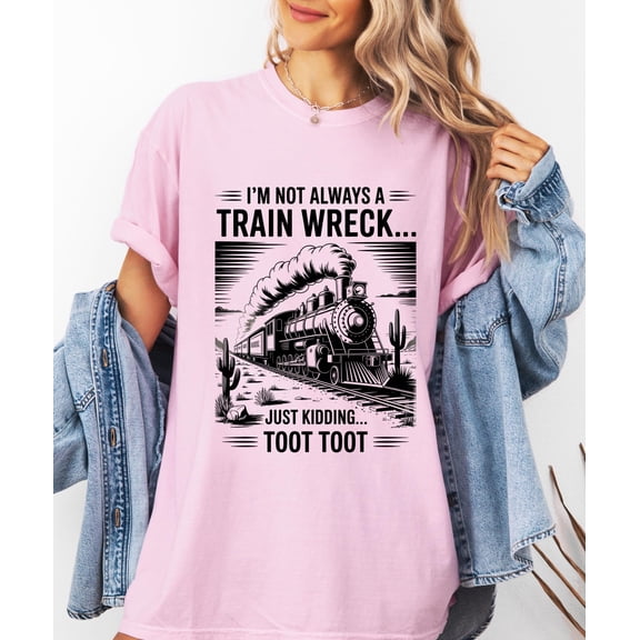 I’m Not Always A Train Wreck Just Kidding Toot Tshirt, Funny Train Quote, Hot Mess Humor, Trainwreck Shirt