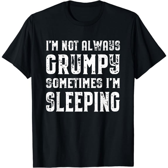 I'm Not Always Grumpy Sometimes I'm Sleeping Funny T-Shirt
