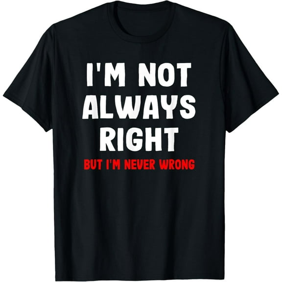 I'm Not Always Right But I'm Never Wrong Funny Saying T-Shirt men and women can wear, black, white, gifts