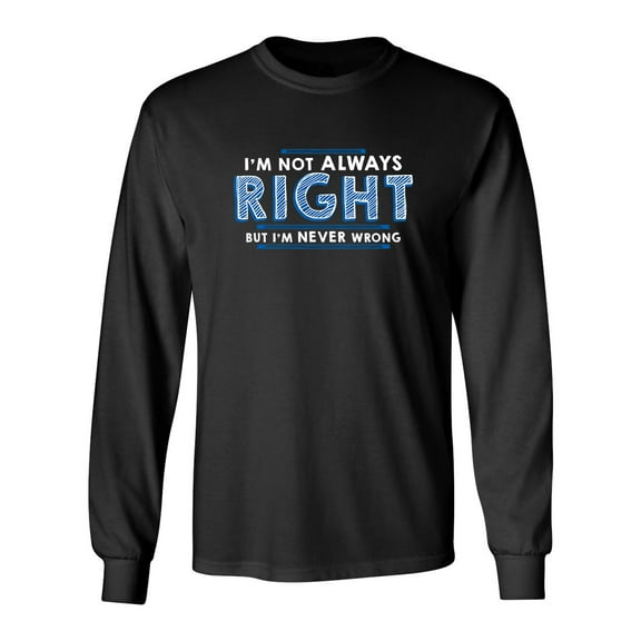 I'm Not Always Right But I'm Never Wrong Sarcastic Novelty Gift Idea Adult Humor Funny Men's Long Sleeve Shirts