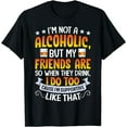 thumbnail image 1 of I'm Not An Alcoholic But My Friends Are So When They Drink T-Shirt, 1 of 3