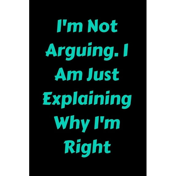 I'm Not Arguing. I Am Just Explaining Why I'm Right (Paperback)