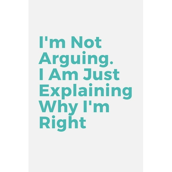 I'm Not Arguing. I Am Just Explaining Why I'm Right (Paperback)