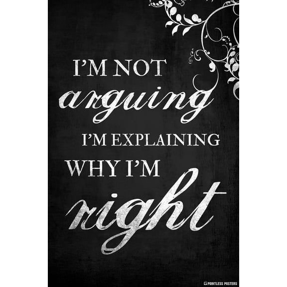 I'm Not Arguing, I'm Explaining Why I'm Right Poster by Pointless Posters