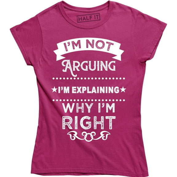 I'm Not Arguing I'm Explaining Why I'm Right Rude Sassy Argument Women's T-Shirt