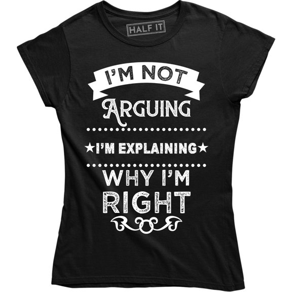 I'm Not Arguing I'm Explaining Why I'm Right Rude Sassy Argument Women's T-Shirt