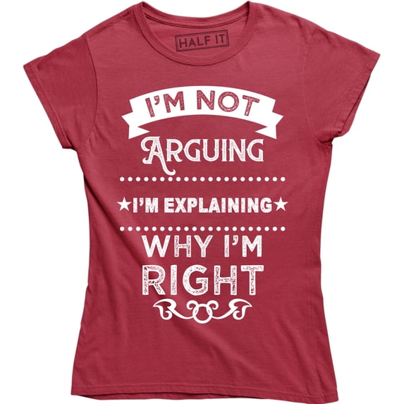I'm Not Arguing I'm Explaining Why I'm Right Rude Sassy Argument Women's T-Shirt
