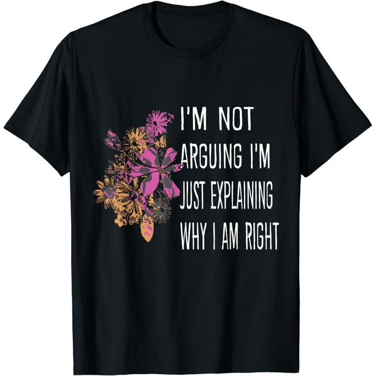 I'm Not Arguing I'm Just Explaining Why I'm Right T-Shirt I'm Not Arguing I'm Just Explaining Why I'm Right T-Shirt