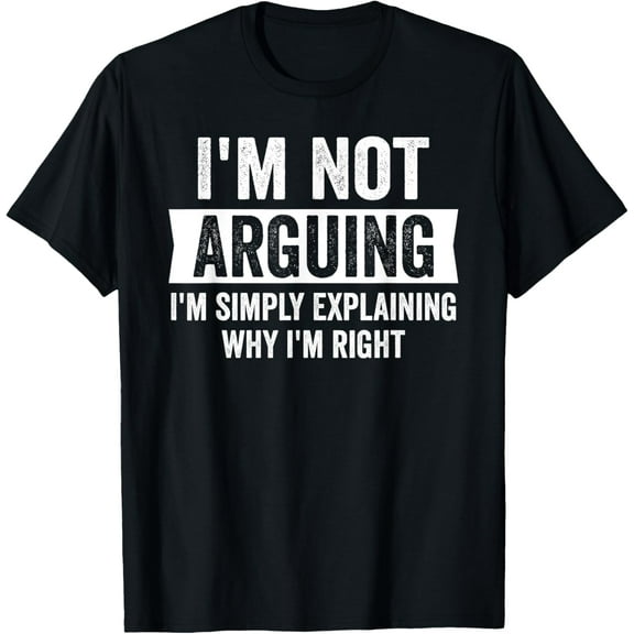 I'm Not Arguing I'm Just Explaining Why I Am Right T-Shirt