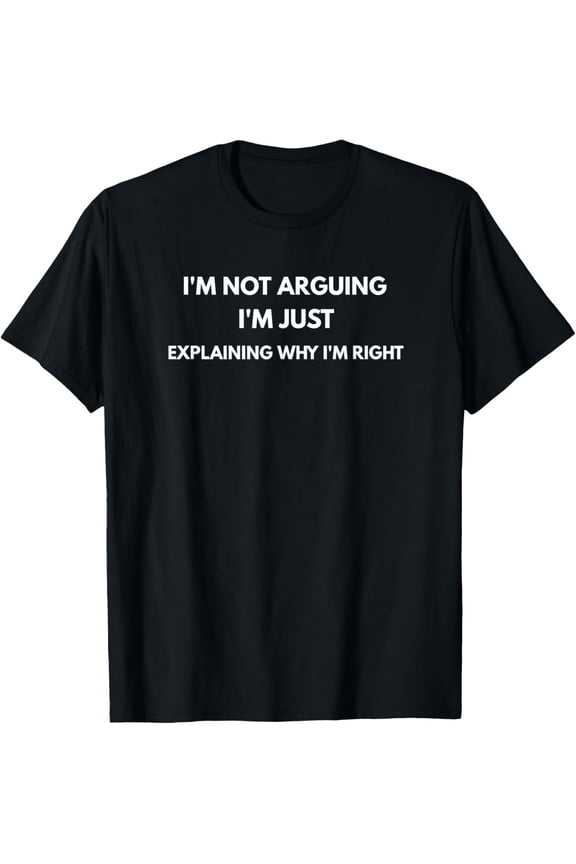 I'm Not Arguing I'm Just Explaining Why I'm Right Mens T-Shirt