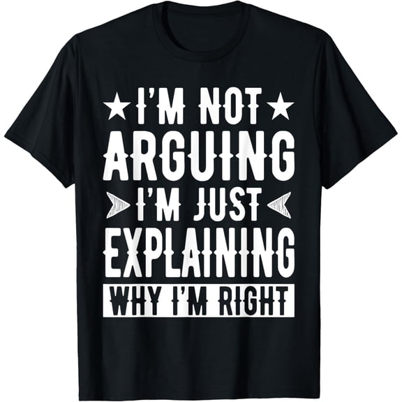 I'm Not Arguing I'm Just Explaining Why I'm Right Sarcastic T-Shirt