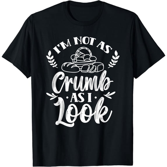 I'm Not As Crumb As I Look Loaf Baker Baking Bread Bake T-Shirt