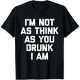 I'm Not As Think As You Drunk I Am - Funny Drunk Drinking T-Shirt