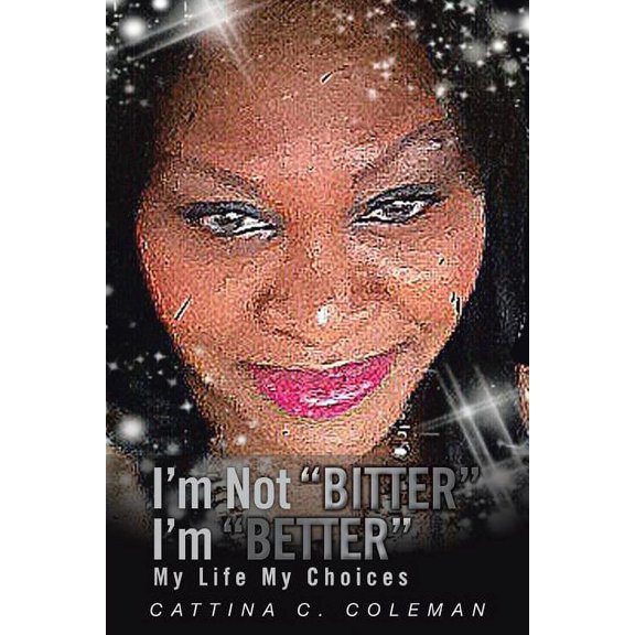 I'm Not Bitter I'm Better: My Life My Choices (Paperback) by Cattina C Coleman