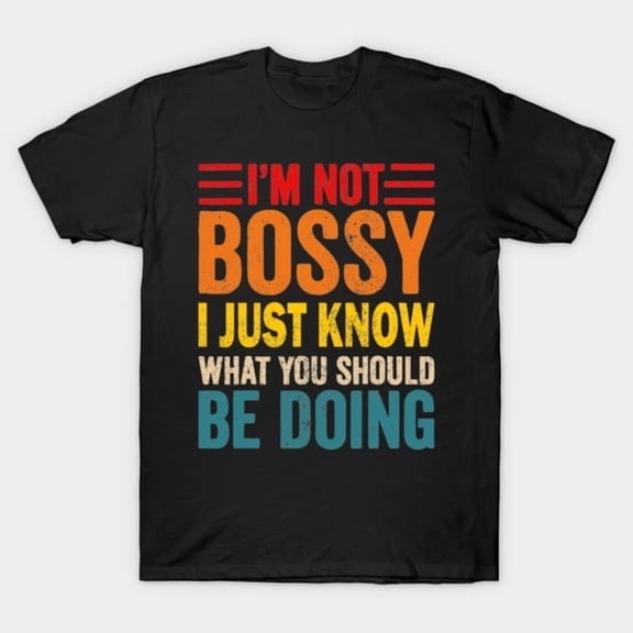 I'm Not Bossy I Know What You Should Be Doing Funny, H3513 T-Shirt, for Men and Women, Up to Size 5XL