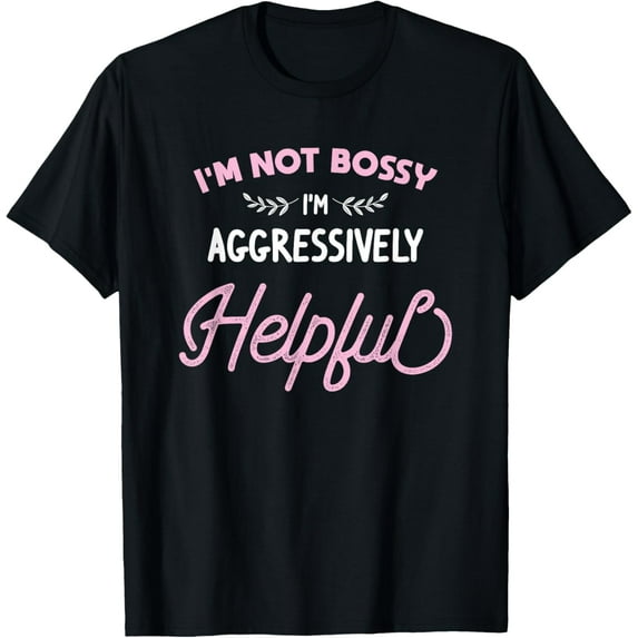 I'm Not Bossy I'm Aggressively Helpful Funny Sarcastic Gift T-Shirt