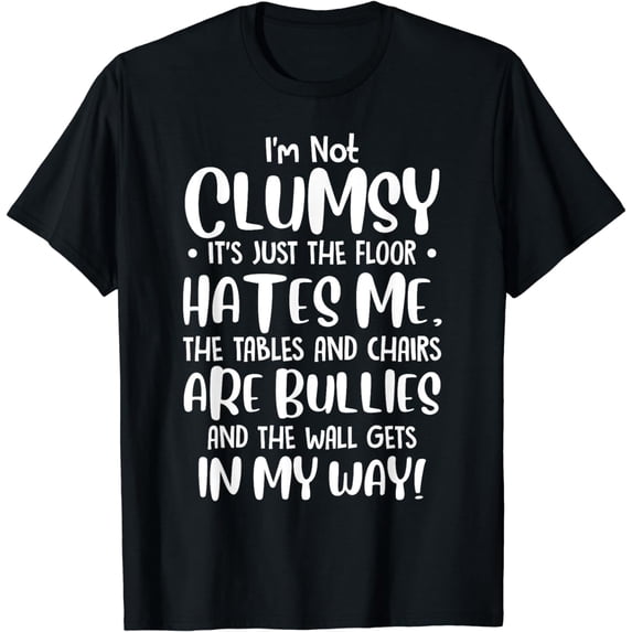 I'm Not Clumsy It's Floor Hates Me Tables Chairs Are Bullies T-Shirt