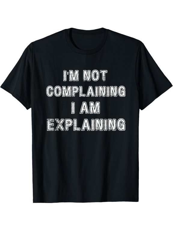 I'm Not Complaining I'm Explaining Complaint Griping Argue T-Shirt