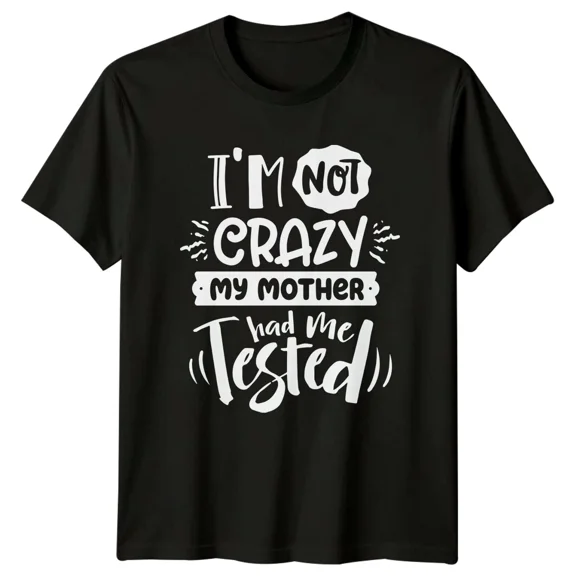 I'm Not Crazy My Mother Had Me Tested Sarcastic Adult Humor T-Shirt